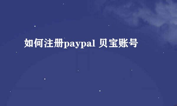 如何注册paypal 贝宝账号
