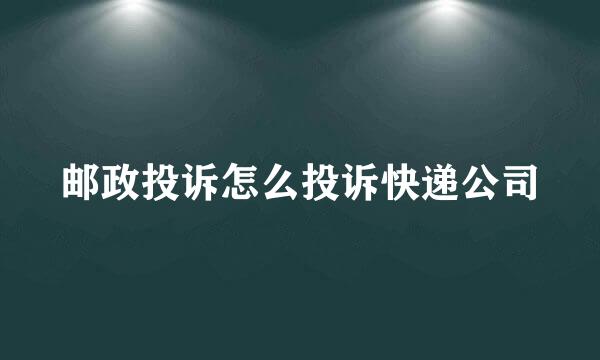 邮政投诉怎么投诉快递公司