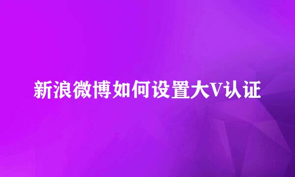新浪微博如何设置大V认证