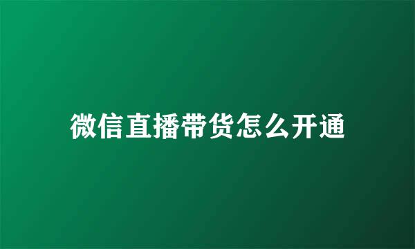 微信直播带货怎么开通