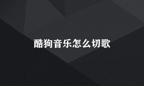 酷狗音乐怎么切歌