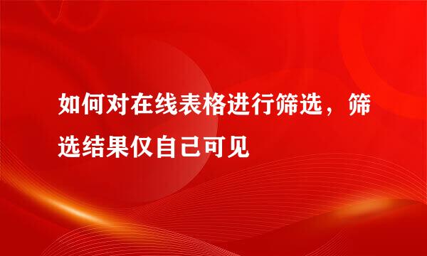 如何对在线表格进行筛选，筛选结果仅自己可见