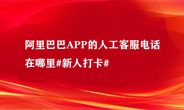 阿里巴巴APP的人工客服电话在哪里#新人打卡#