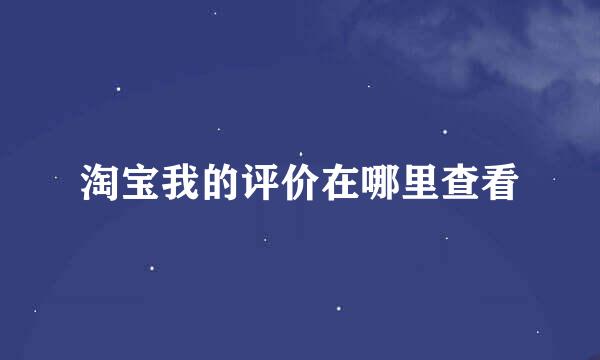 淘宝我的评价在哪里查看