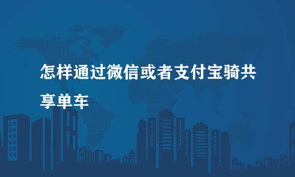 怎样通过微信或者支付宝骑共享单车