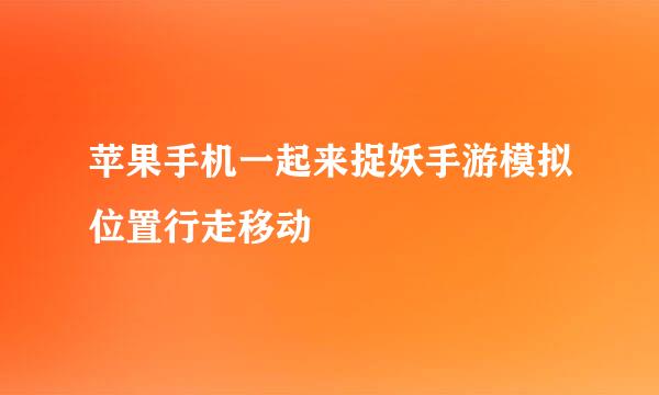 苹果手机一起来捉妖手游模拟位置行走移动