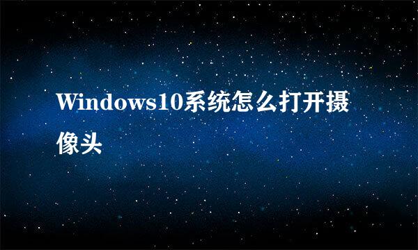 Windows10系统怎么打开摄像头