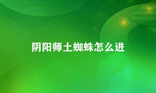 阴阳师土蜘蛛怎么进
