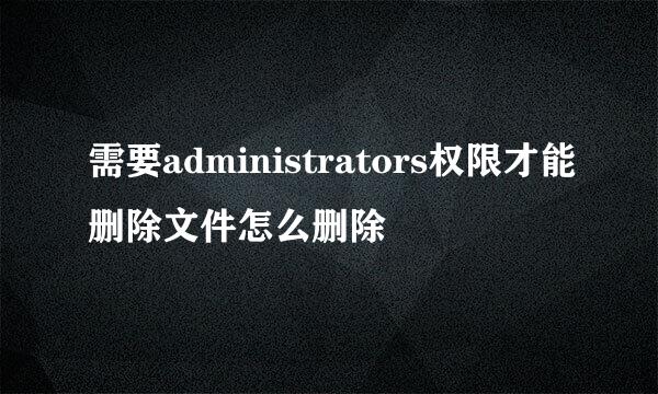需要administrators权限才能删除文件怎么删除