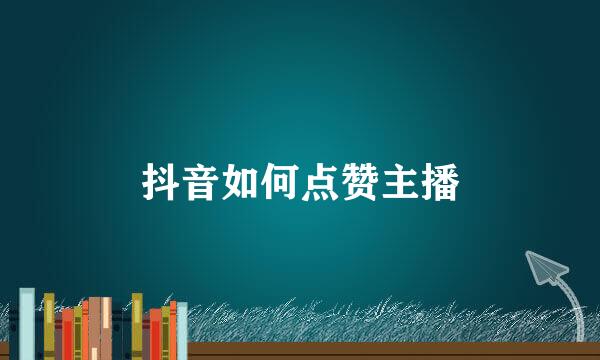 抖音如何点赞主播