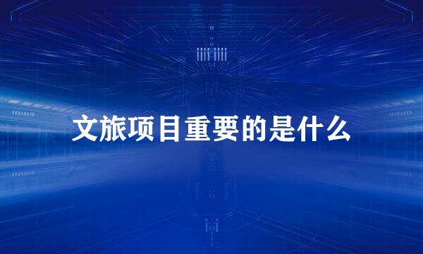 文旅项目重要的是什么