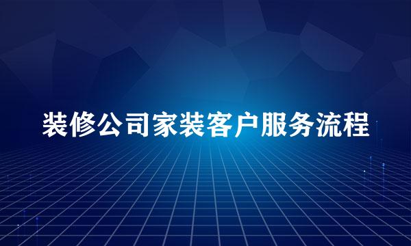 装修公司家装客户服务流程