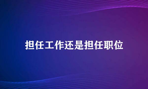担任工作还是担任职位