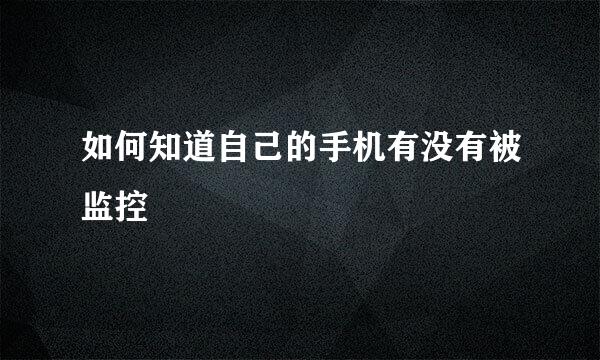如何知道自己的手机有没有被监控