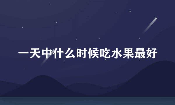 一天中什么时候吃水果最好