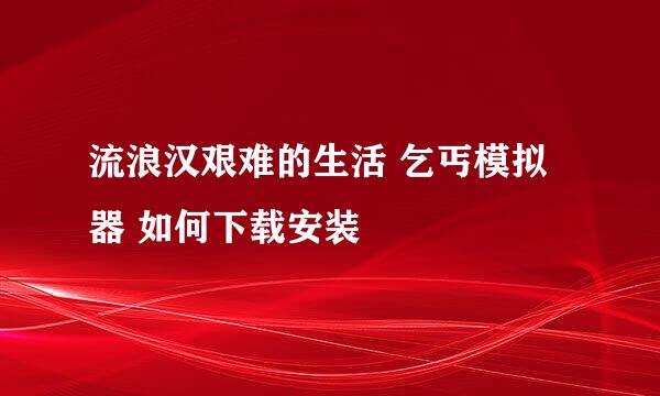 流浪汉艰难的生活 乞丐模拟器 如何下载安装