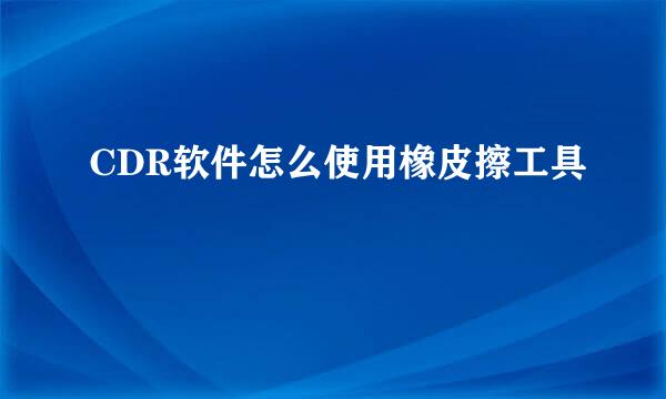 CDR软件怎么使用橡皮擦工具