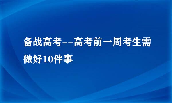 备战高考--高考前一周考生需做好10件事