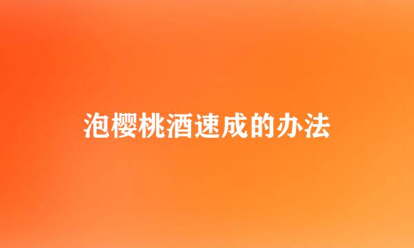 泡樱桃酒速成的办法