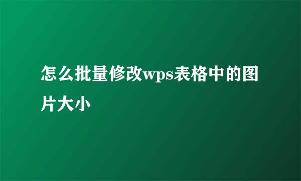 怎么批量修改wps表格中的图片大小