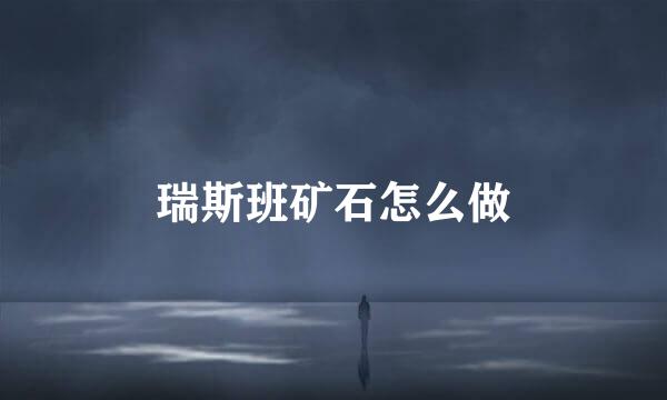 瑞斯班矿石怎么做