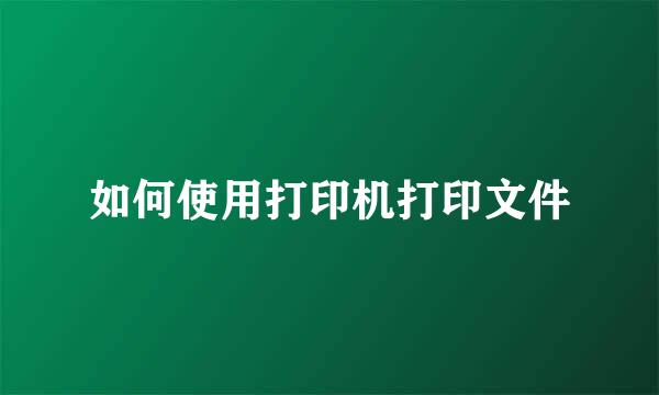 如何使用打印机打印文件