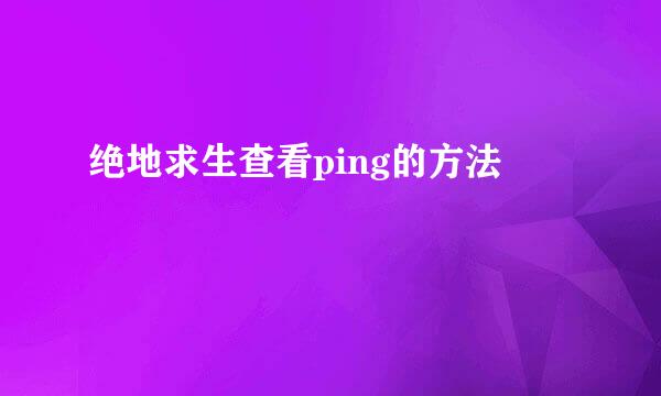 绝地求生查看ping的方法