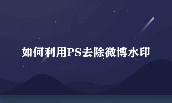 如何利用PS去除微博水印