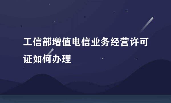 工信部增值电信业务经营许可证如何办理