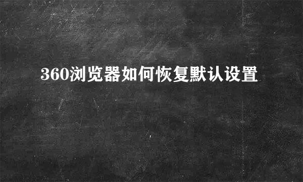 360浏览器如何恢复默认设置