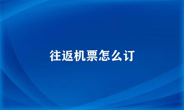 往返机票怎么订