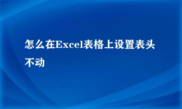 怎么在Excel表格上设置表头不动