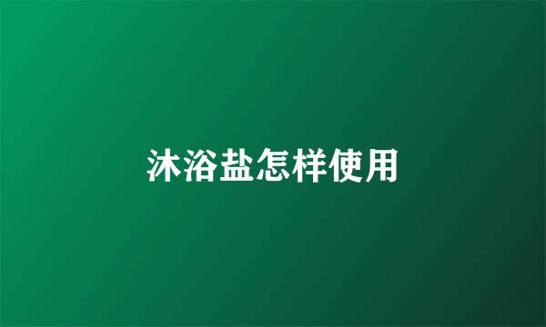 沐浴盐怎样使用