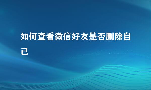 如何查看微信好友是否删除自己