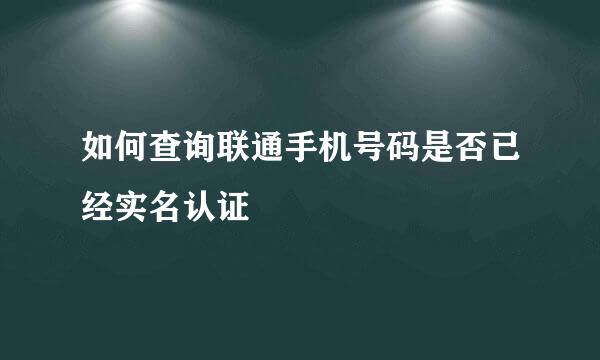 如何查询联通手机号码是否已经实名认证