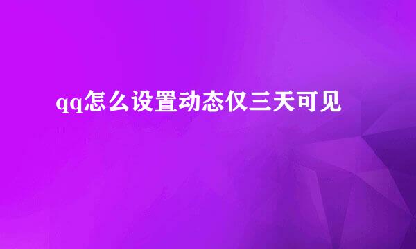 qq怎么设置动态仅三天可见