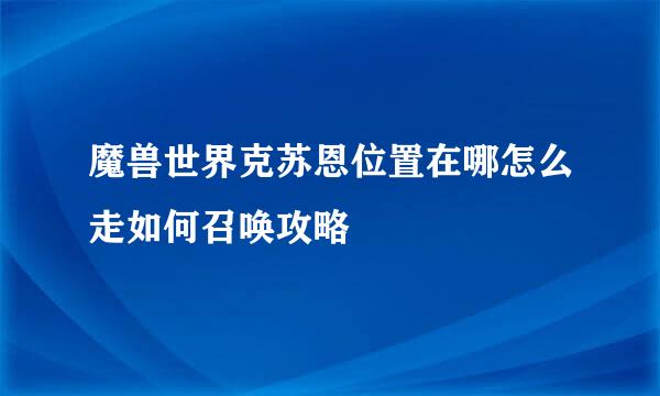 魔兽世界克苏恩位置在哪怎么走如何召唤攻略