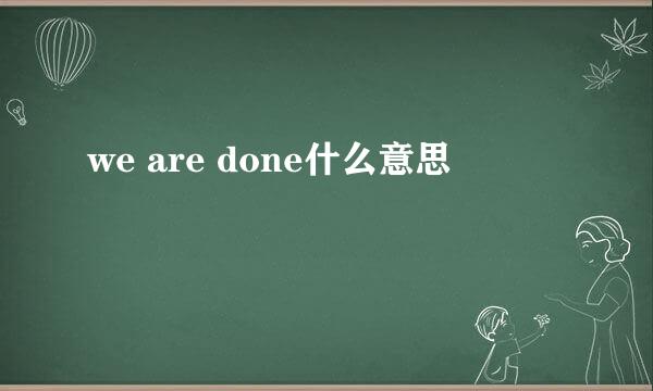 we are done什么意思