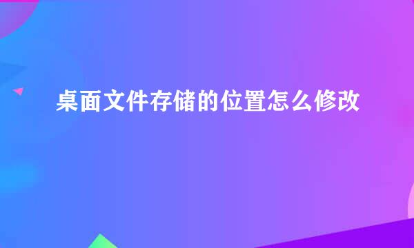 桌面文件存储的位置怎么修改