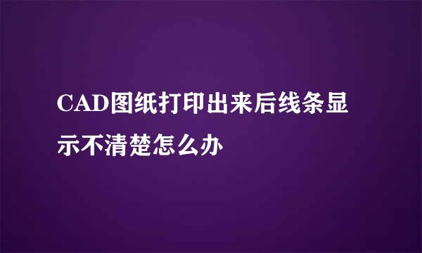CAD图纸打印出来后线条显示不清楚怎么办