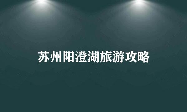 苏州阳澄湖旅游攻略