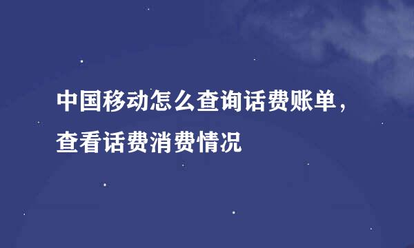 中国移动怎么查询话费账单，查看话费消费情况