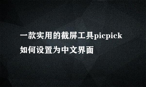 一款实用的截屏工具picpick如何设置为中文界面