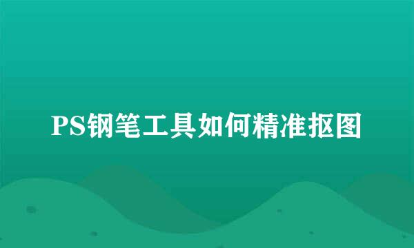 PS钢笔工具如何精准抠图