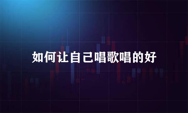 如何让自己唱歌唱的好