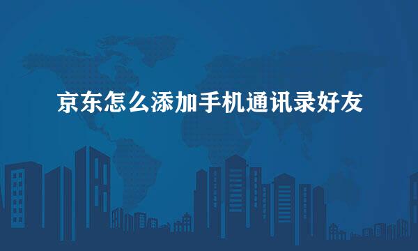京东怎么添加手机通讯录好友