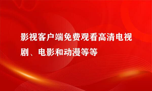 影视客户端免费观看高清电视剧、电影和动漫等等