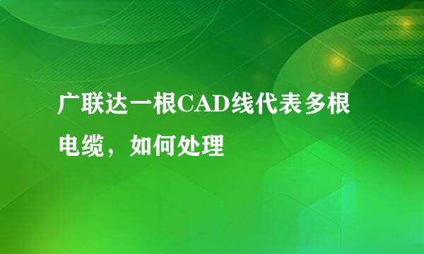 广联达一根CAD线代表多根电缆，如何处理