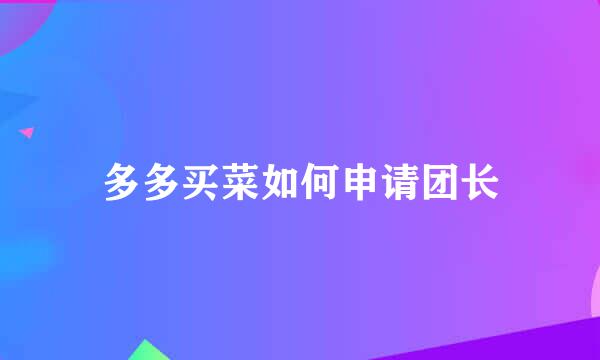 多多买菜如何申请团长