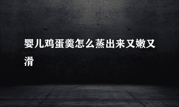 婴儿鸡蛋羹怎么蒸出来又嫩又滑
